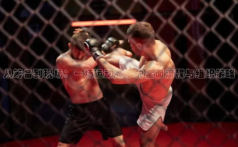 从筹备到现场：一场运动赛事的全面流程与组织策略