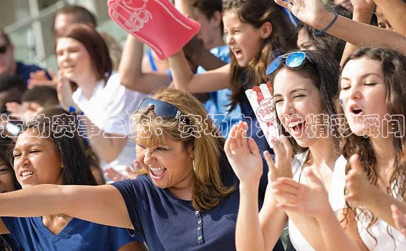 运动赛事全览：赛场内外的精彩瞬间