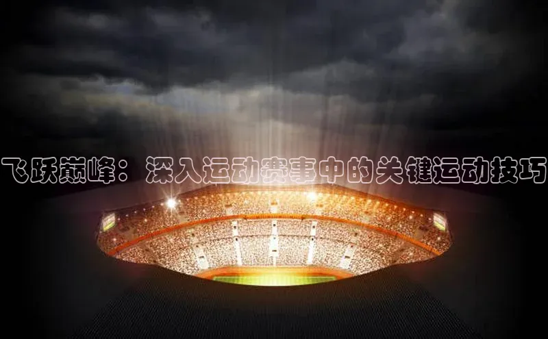 飞跃巅峰：深入运动赛事中的关键运动技巧