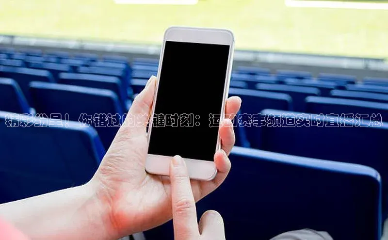 精彩纷呈！你错过的关键时刻：运动赛事频道实时直播汇总