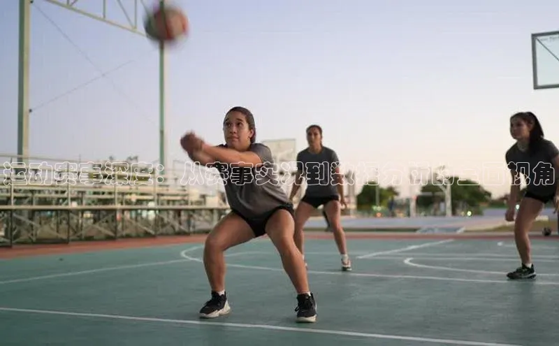 运动赛事深度：从赛事实况到数据分析的全面视角