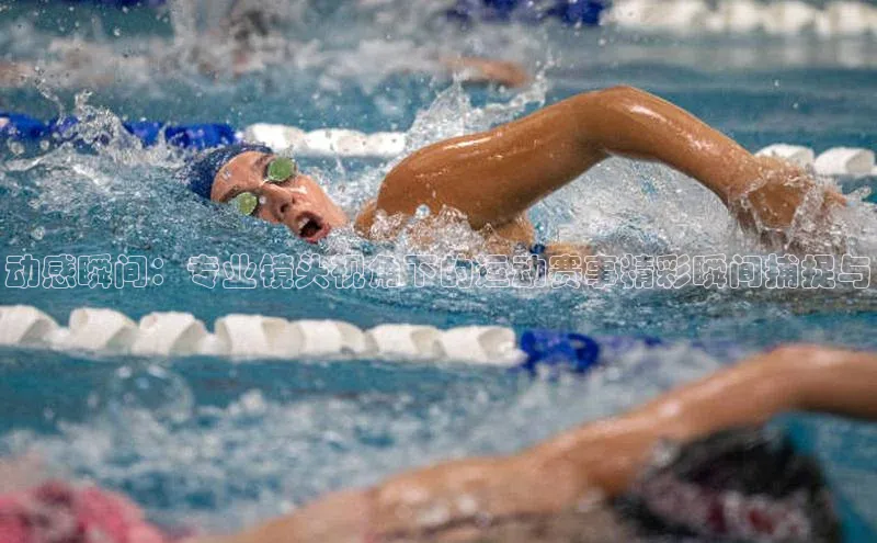 动感瞬间：专业镜头视角下的运动赛事精彩瞬间捕捉与