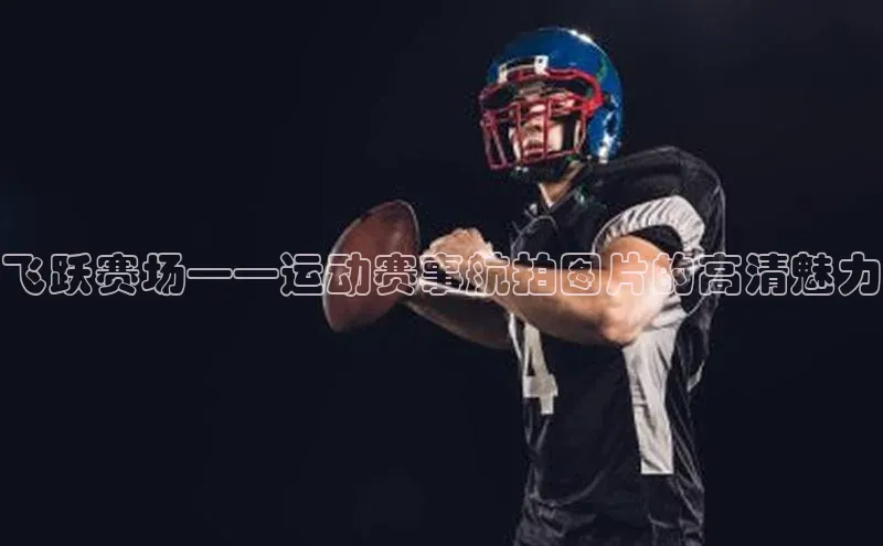 飞跃赛场——运动赛事航拍图片的高清魅力