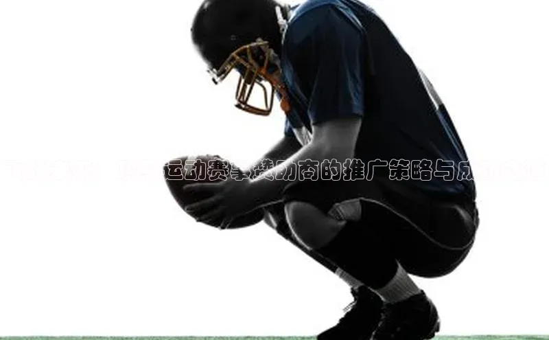飞跃未来：顶级运动赛事赞助商的推广策略与成功之道