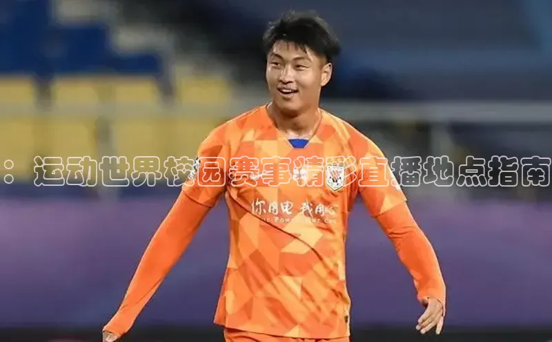 ：运动世界校园赛事精彩直播地点指南